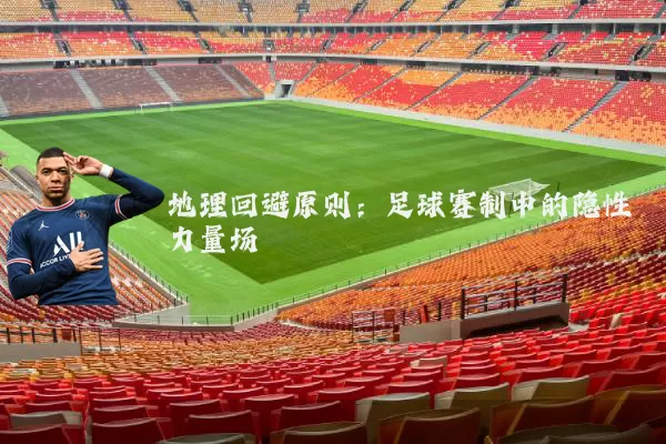 地理回避原则：足球赛制中的隐性力量场