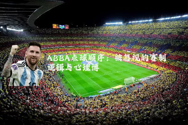 ABBA点球顺序:被忽视的赛制逻辑与心理博弈